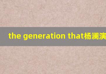 the generation that杨澜演讲稿